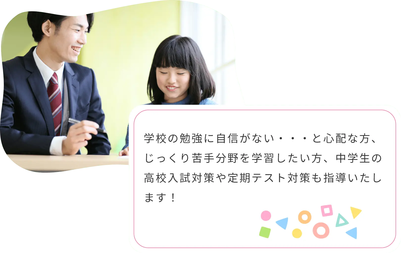 学校の勉強に自信がない・・・と心配な方、じっくり苦手分野を学習したい方、中学生の高校入試対策や定期テスト対策も指導いたします！